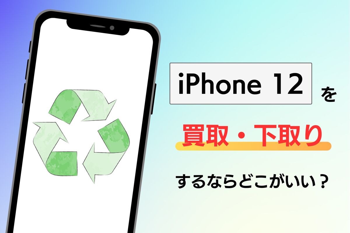 iPhone 12を買取・下取りに出すならどこがいい？ おすすめ業者を解説