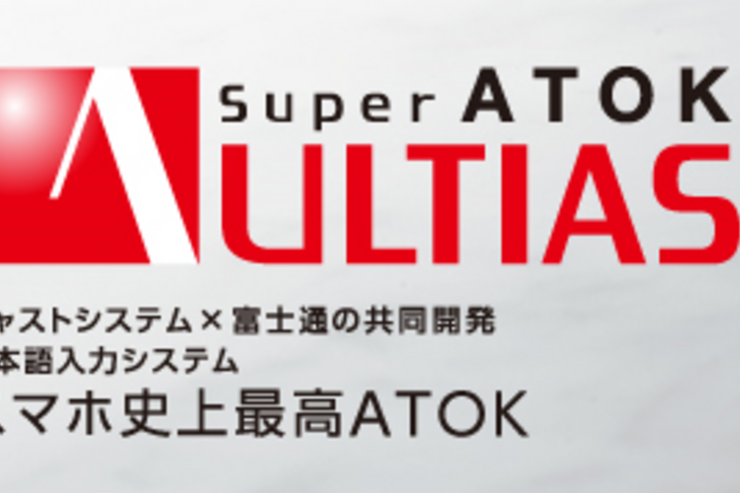 スマホ史上最高ATOKが登場、富士通とジャストシステムが日本語入力「Super ATOK ULTIAS」を共同開発