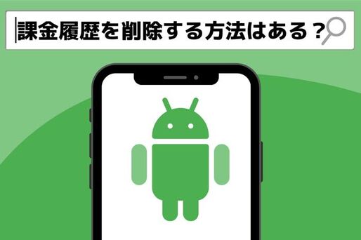 Androidスマホで課金（購入）履歴を削除する方法はあるのか、調べてみた
