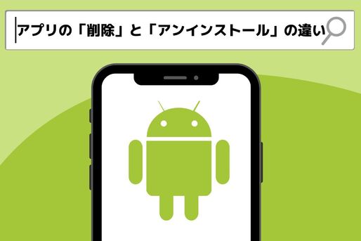 Androidスマホのアプリ「削除」と「アンインストール」は何が違う？