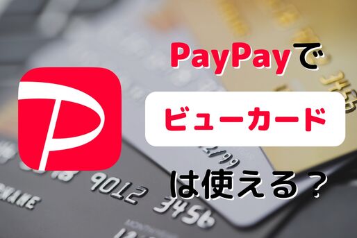 PayPay（ペイペイ）でビューカードは使える？ 登録方法、還元率、注意点を解説