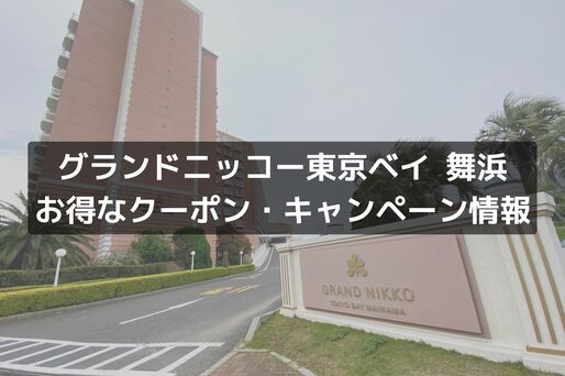 「グランドニッコー東京ベイ 舞浜」のお得なクーポン・キャンペーンまとめ、安く泊まるには？