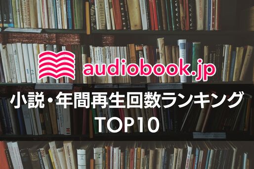 【audiobook.jp】小説・年間再生回数ランキングTOP10　運営に訊くおすすめポイント