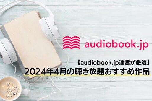 【audiobook.jp】2024年4月の聴き放題おすすめ作品まとめ