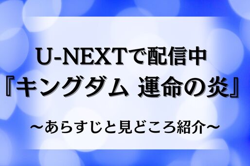 実写化第三弾！新作も間近の『キングダム 運命の炎』がU-NEXTで配信中