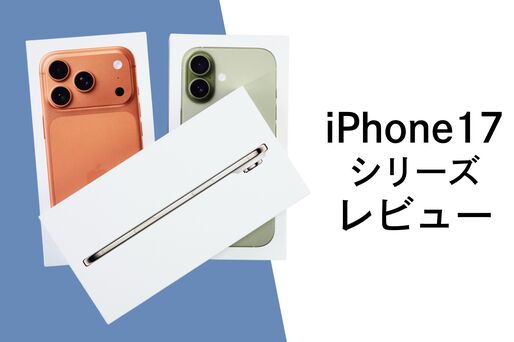 iPhone17シリーズレビュー