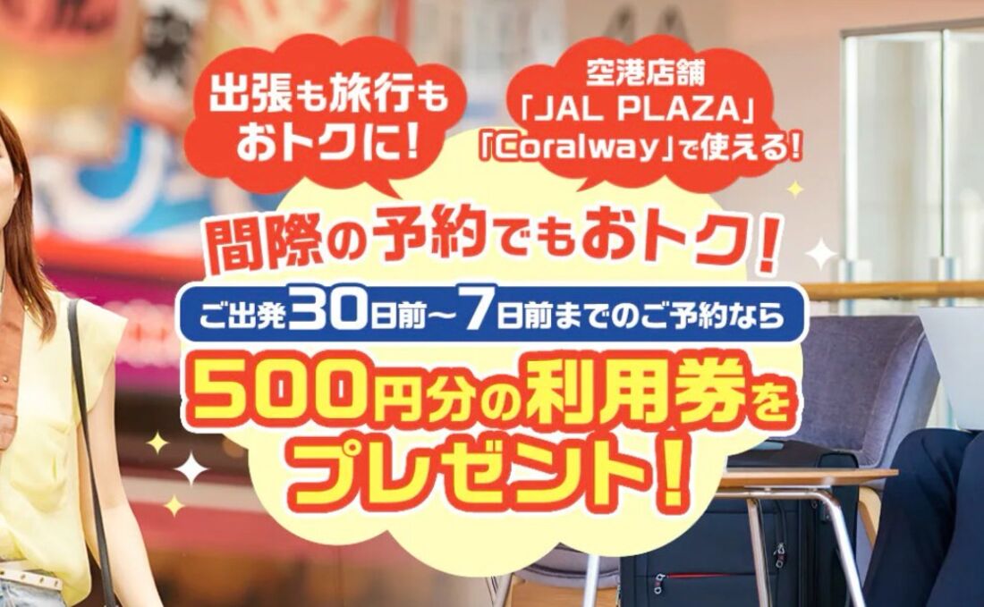 JAL：間際の予約でもおトク！500円分の利用券をプレゼント！