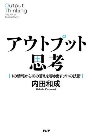 アウトプット思考 1の情報から10の答えを導き出すプロの技術