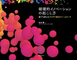 破壊的イノベーションの起こし方： 誰でも使えるアイデア創出フレームワーク
