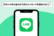 LINEでブロック中に送られてきたメッセージを見る方法は？