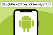 Androidスマホで「アップデートのアンインストール」をするとどうなる？