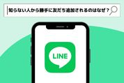 LINEで知らない人から勝手に友達追加されるのはなぜ？回避策も