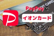 PayPay（ペイペイ）でイオンカードは使える？ 登録方法、還元率、注意点を解説