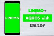 LINEMO（ラインモ）で「AQUOS wish」は使える？