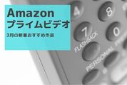 【2025年3月】Amazonプライムビデオの新着おすすめ作品