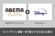 「ABEMA | Disney+ セットプラン」に登録・切り替えする方法と注意点