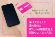 楽天モバイルで乗り換えとiPhone機種変更を同時におこなう方法、最適なキャンペーンの組み合わせは？